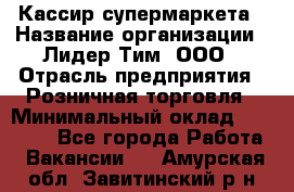 Кассир супермаркета › Название организации ­ Лидер Тим, ООО › Отрасль предприятия ­ Розничная торговля › Минимальный оклад ­ 25 000 - Все города Работа » Вакансии   . Амурская обл.,Завитинский р-н